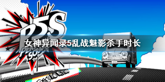 《女神異聞錄5》亂戰魅影殺手時長介紹
