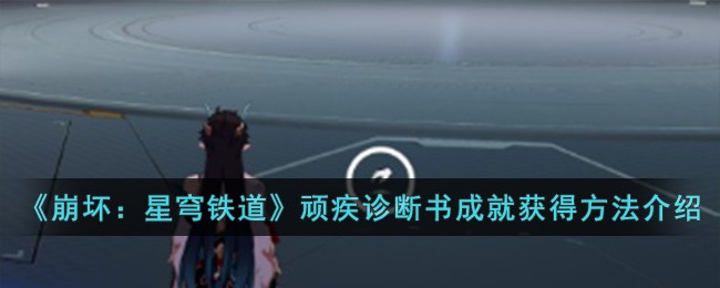 《崩壞:星穹鐵道》頑疾診斷書成就獲得方法介紹