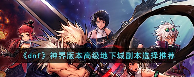 《dnf》神界版本高級地下城副本選擇推薦