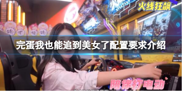 《完蛋我也能追到美女了》配置要求介紹