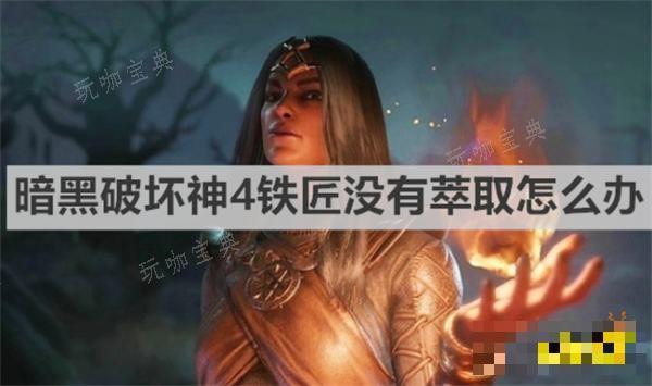 《暗黑破壞神4》鐵匠沒有萃取怎麽辦？鐵匠沒有萃取辦法