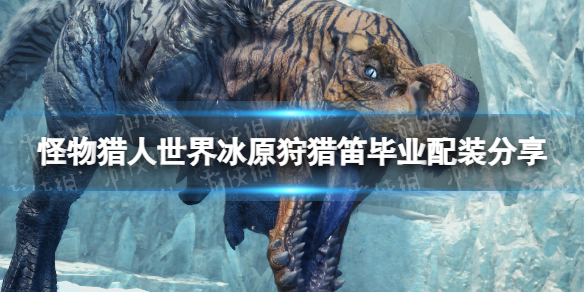 《怪物獵人世界》冰原狩獵笛畢業配裝分享