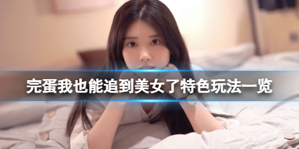 《完蛋我也能追到美女了》特色玩法一覽
