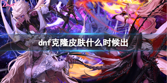 《dnf》克隆皮膚上線時間介紹