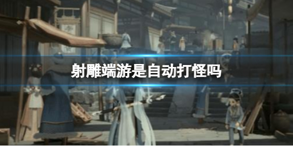 《射雕》端遊自動打怪介紹