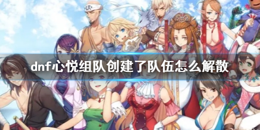 《dnf》心悅組隊創建隊伍解散方法介紹