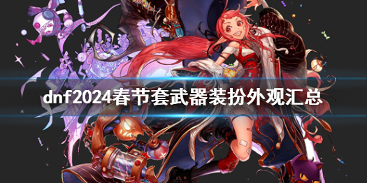 《dnf》2024春節套武器裝扮外觀一覽