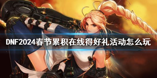 《DNF》2024春節累積在線得好禮活動攻略