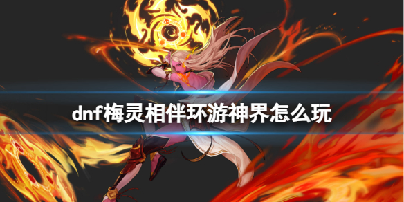 《dnf》梅靈相伴環遊神界玩法攻略