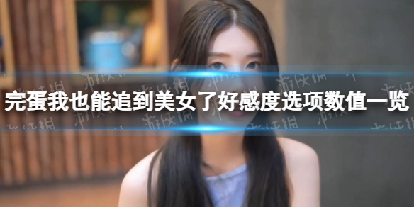 《完蛋我也能追到美女了》好感度選項數值一覽