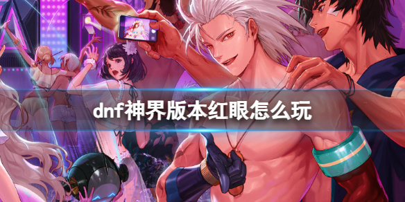 《dnf》神界版本紅眼玩法攻略