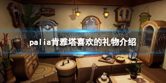 《Palia》肯雅塔喜歡的禮物介紹