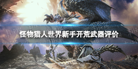 《怪物獵人世界》新手開荒武器評價