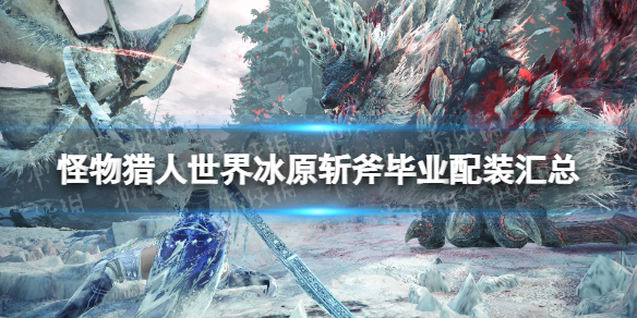 《怪物獵人世界》冰原斬斧畢業配裝彙總