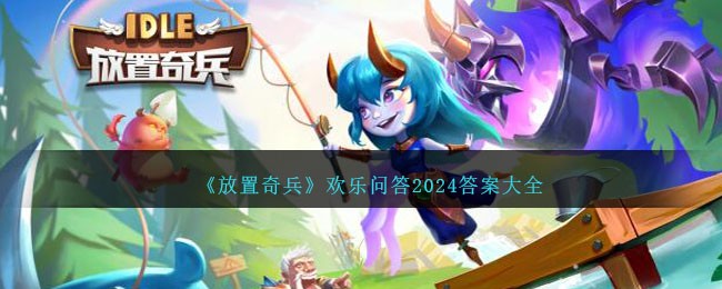 《放置奇兵》歡樂問答2024答案大全