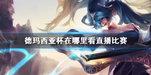 LOL德瑪西亞杯直播位置詳情