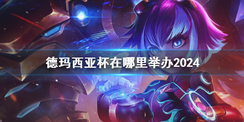 英雄聯盟德瑪西亞杯2024舉辦地點詳情