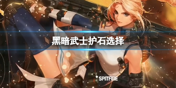 《dnf》黑暗武士護石選擇介紹