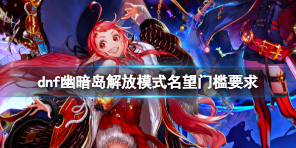 dnf幽暗島解放模式名望門檻要求詳情