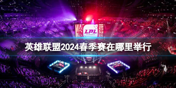 英雄聯盟2024春季賽舉行地點一覽