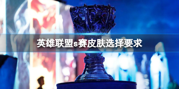 英雄聯盟s賽皮膚選擇要求一覽