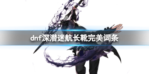 dnf深潛迷航長靴完美詞條一覽