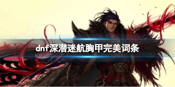 dnf深潛迷航胸甲完美詞條詳情
