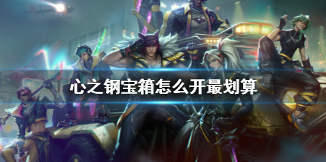英雄聯盟心之鋼寶箱玩法詳情