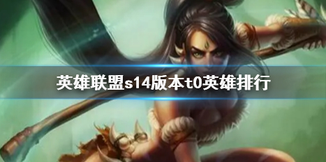 英雄聯盟s14版本t0英雄排行一覽