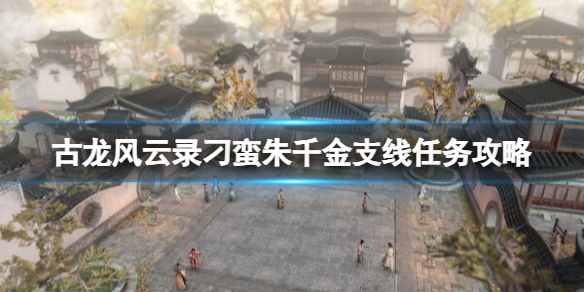 古龍風雲錄刁蠻朱千金支線任務詳情