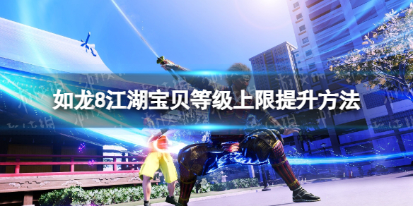 如龍8江湖寶貝等級上限提升方法詳情