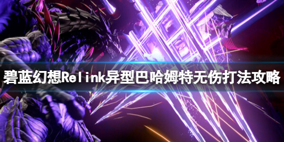 碧藍幻想Relink異型巴哈姆特無傷打法一覽