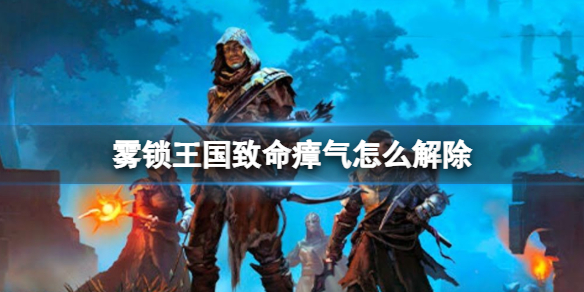 霧鎖王國致命瘴氣解除方法一覽