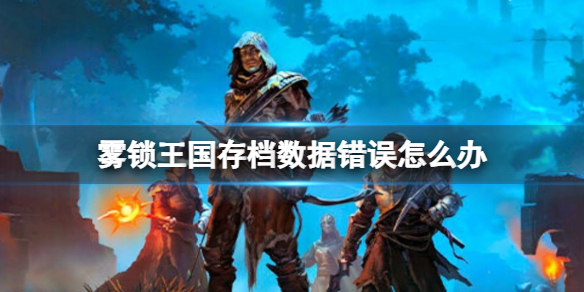 霧鎖王國存檔數據錯誤解決詳情