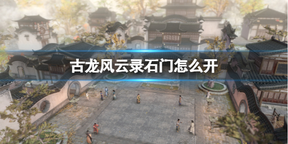 古龍風雲錄石門打開方法一覽