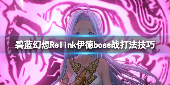 碧藍幻想Relink伊德boss戰打法技巧一覽
