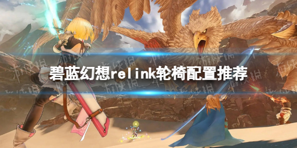 碧藍幻想Relink輪椅配置推薦詳情
