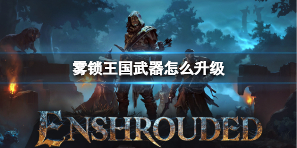霧鎖王國武器升級方法詳情