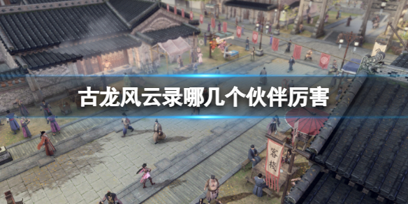 古龍風雲錄厲害夥伴推薦一覽