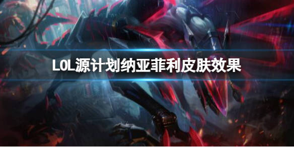 lol源計劃納亞菲利皮膚效果詳情