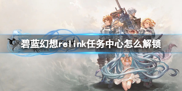 碧藍幻想relink任務中心怎麽解鎖一覽