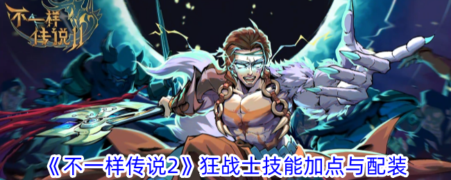 不一樣傳說2狂戰士技能加點與配裝詳情