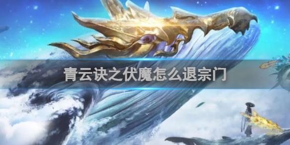 青雲訣之伏魔怎麽退宗門