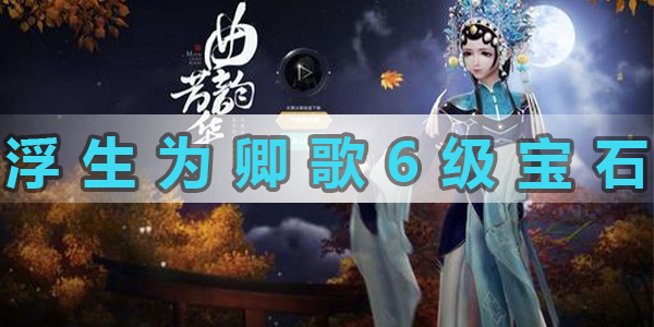 浮生爲卿歌6級攻擊寶石怎麽獲得