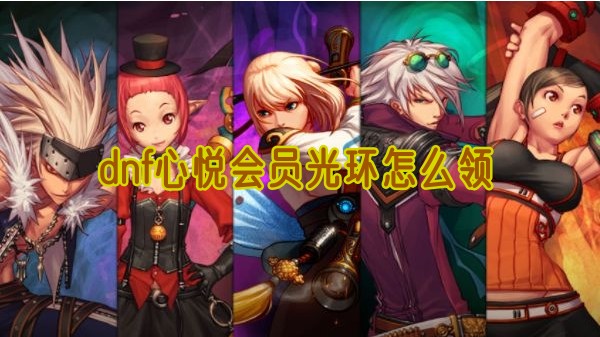dnf心悅會員光環領取攻略詳情