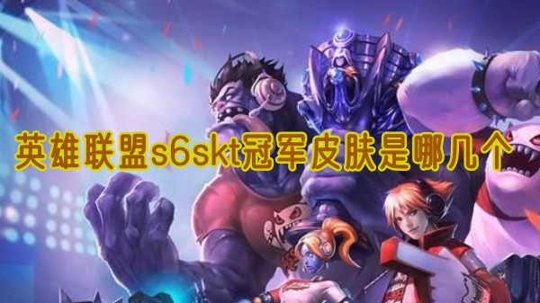 英雄聯盟s6skt冠軍皮膚所選英雄詳情