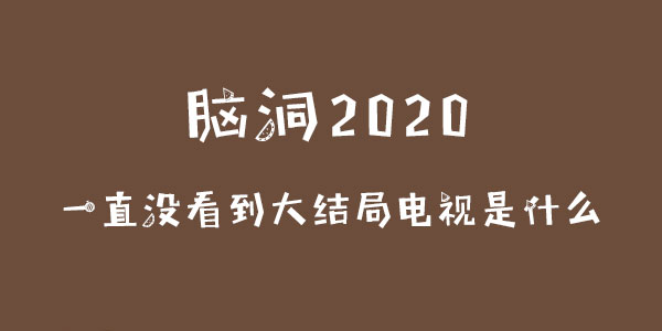 腦洞2020一直沒看到大結局卻播了幾十年的電視是什麽詳情