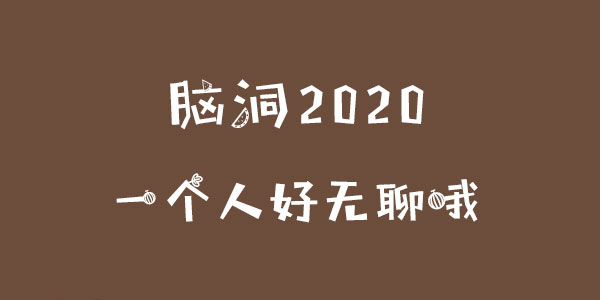 腦洞2020一個人好無聊哦一覽