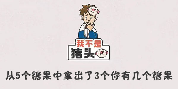 我不是豬頭從5個糖果中拿出了3個你有幾個糖果詳情