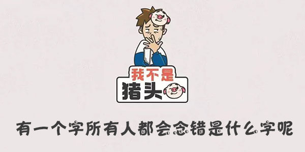 我不是豬頭有一個字所有人都會念錯是什麽字呢一覽